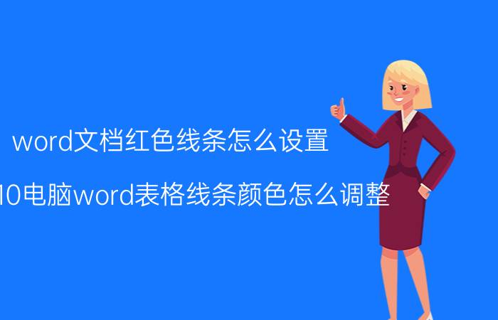 word文档红色线条怎么设置 win10电脑word表格线条颜色怎么调整？